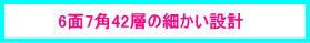 ６面７角４２層の細かい設計
