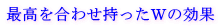 最高を合わせ持ったＷの効果