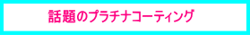 話題のプラチナコーティング
