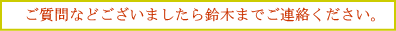 ご質問などがございましたら鈴木までご連絡ください。
